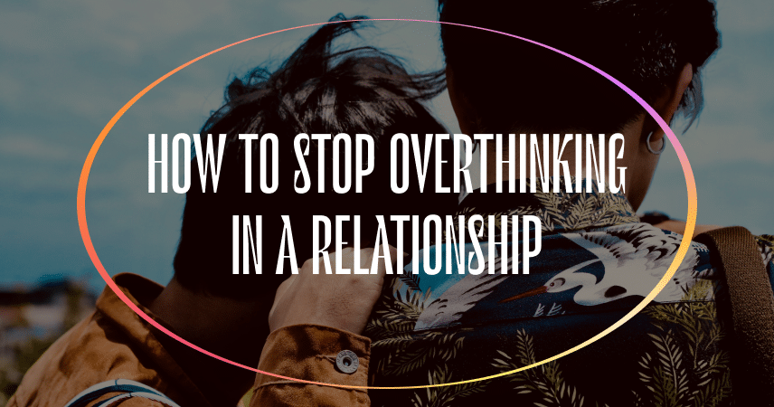 Stop Overthinking In Your Relationship – Here’s How